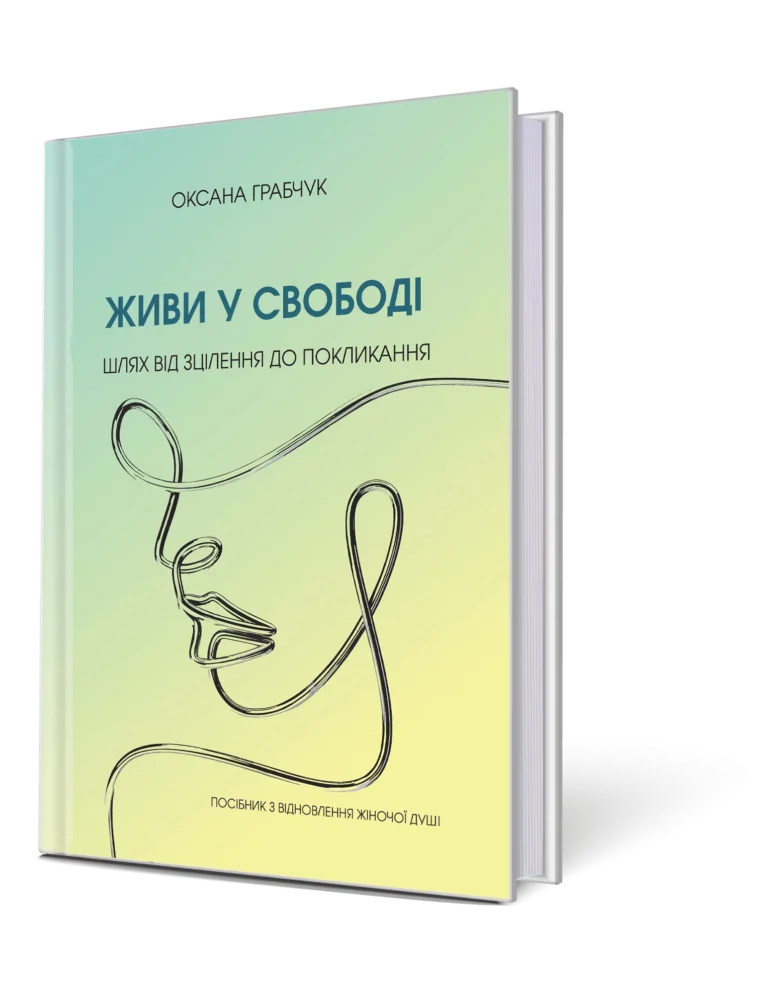 Живи у свободі : шлях від зцілення до покликання. Посібник з відновлення жіночої душі / О. Грабчук.